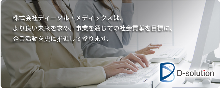 株式会社ディーソル・メディックスは、より良い未来を求め、事業を通じての社会貢献を目標に、企業活動を更に推進して参ります。